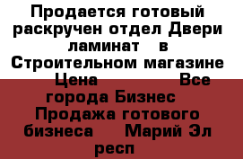 Продается готовый раскручен отдел Двери-ламинат,  в Строительном магазине.,  › Цена ­ 380 000 - Все города Бизнес » Продажа готового бизнеса   . Марий Эл респ.